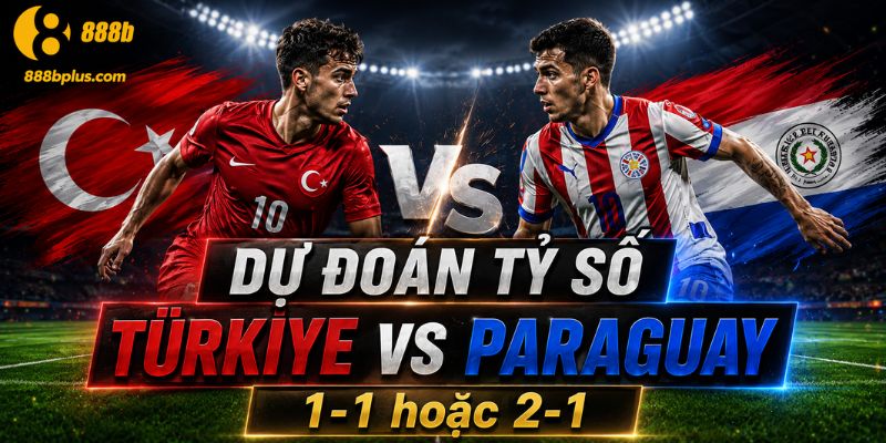 Dự đoán tỷ số Türkiye vs Paraguay