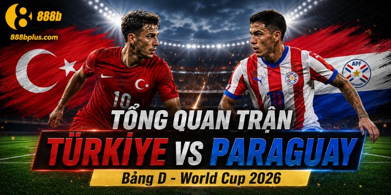 Tổng quan trận đấu Türkiye vs Paraguay 